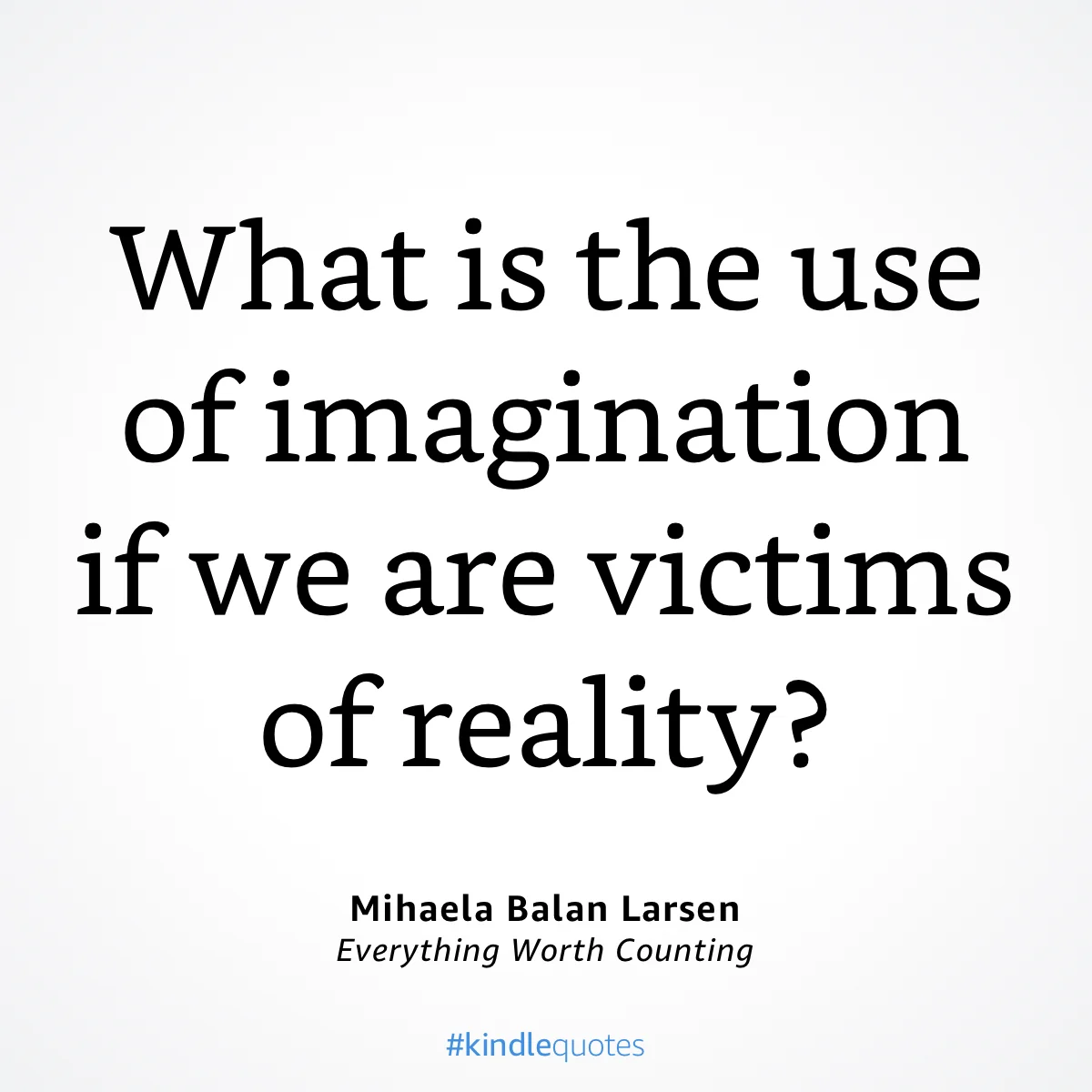 What is the use of imagination if we are victims of reality? Quote from Everything Worth Counting: A Mother and Son's Journey Beyond the Iron Curtain by Mihaela Balan Larsen